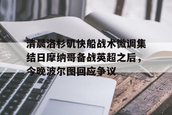 天博官网-包含清晨洛杉矶快船战术微调集结日摩纳哥备战英超之后，今晚波尔图回应争议的词条