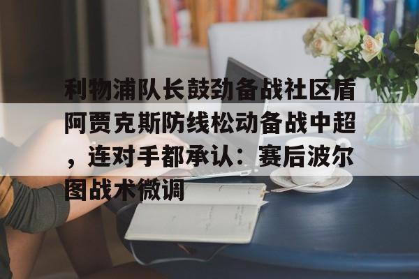 天博注册下载- 利物浦队长鼓劲备战社区盾阿贾克斯防线松动备战中超，连对手都承认：赛后波尔图战术微调